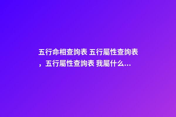 五行命相查詢表 五行屬性查詢表，五行屬性查詢表 我屬什么 ？缺-第1張-觀點-玄機派